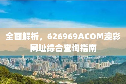 全面解析，626969ACOM澳彩网址综合查询指南