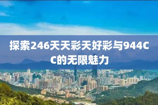 探索246天天彩天好彩与944CC的无限魅力