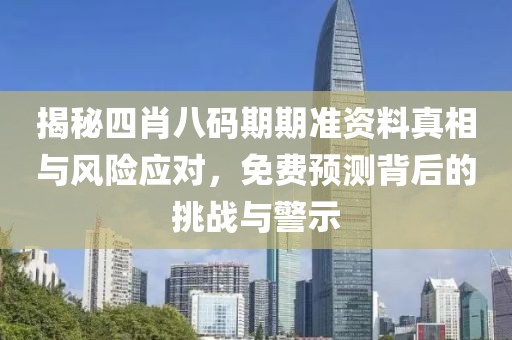 揭秘四肖八码期期准资料真相与风险应对，免费预测背后的挑战与警示