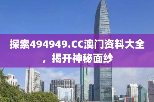 探索494949.CC澳门资料大全，揭开神秘面纱