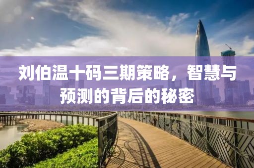 刘伯温十码三期策略，智慧与预测的背后的秘密