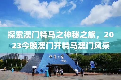 探索澳门特马之神秘之旅，2023今晚澳门开特马澳门风采