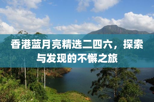 香港蓝月亮精选二四六，探索与发现的不懈之旅