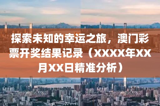 探索未知的幸运之旅，澳门彩票开奖结果记录（XXXX年XX月XX日精准分析）