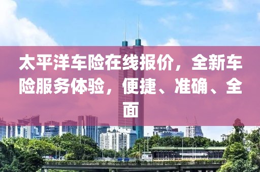 太平洋车险在线报价，全新车险服务体验，便捷、准确、全面