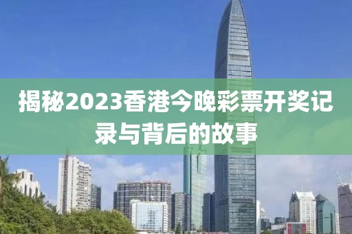揭秘2023香港今晚彩票开奖记录与背后的故事
