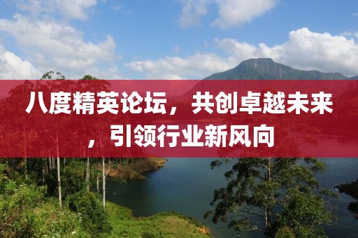 八度精英论坛，共创卓越未来，引领行业新风向