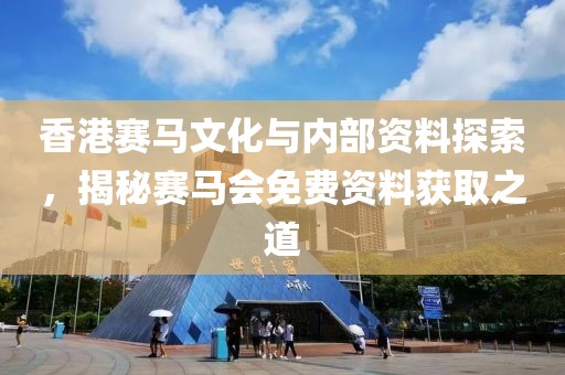 香港赛马文化与内部资料探索，揭秘赛马会免费资料获取之道