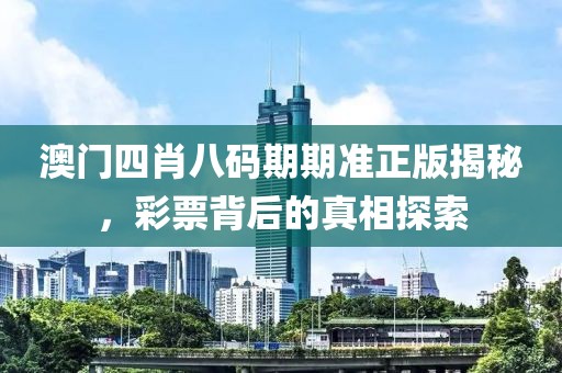 澳门四肖八码期期准正版揭秘，彩票背后的真相探索
