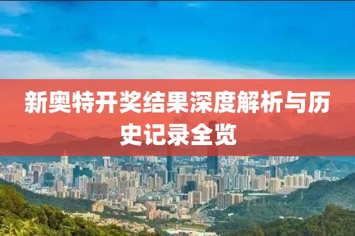 新奥特开奖结果深度解析与历史记录全览
