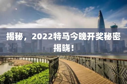 揭秘，2022特马今晚开奖秘密揭晓！