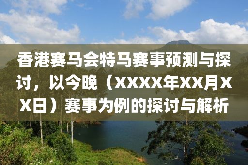 香港赛马会特马赛事预测与探讨，以今晚（XXXX年XX月XX日）赛事为例的探讨与解析