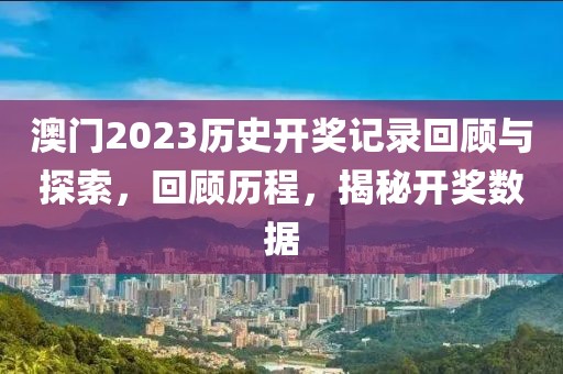 澳门2023历史开奖记录回顾与探索，回顾历程，揭秘开奖数据