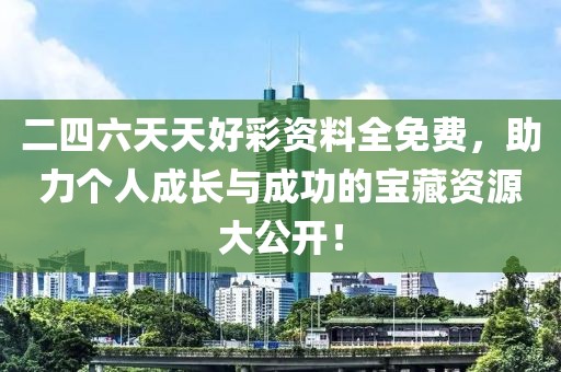二四六天天好彩资料全免费，助力个人成长与成功的宝藏资源大公开！