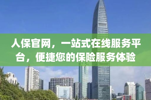 人保官网，一站式在线服务平台，便捷您的保险服务体验