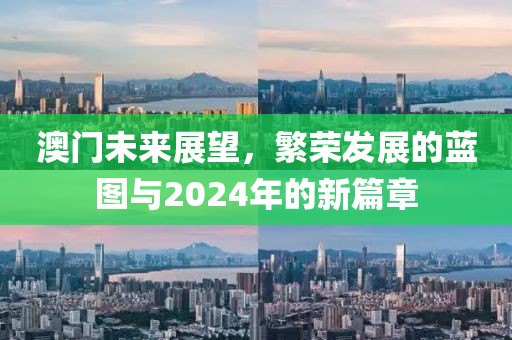 澳门未来展望，繁荣发展的蓝图与2024年的新篇章