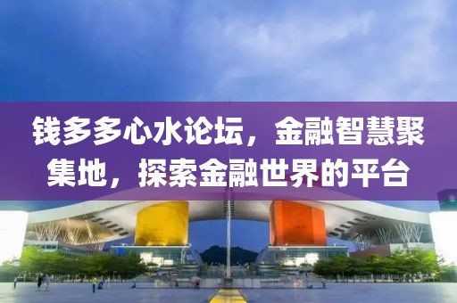 钱多多心水论坛，金融智慧聚集地，探索金融世界的平台