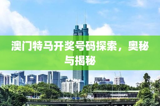 澳门特马开奖号码探索，奥秘与揭秘