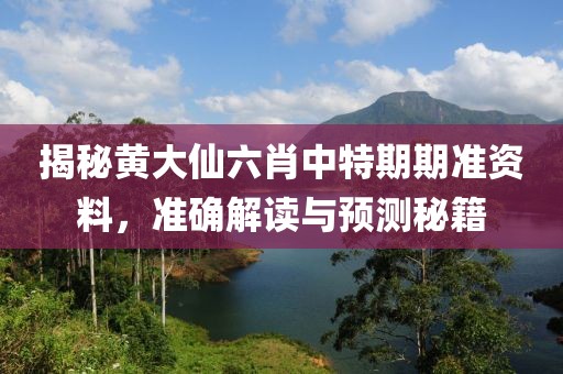 揭秘黄大仙六肖中特期期准资料，准确解读与预测秘籍