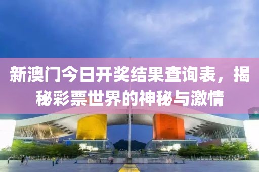 新澳门今日开奖结果查询表，揭秘彩票世界的神秘与激情
