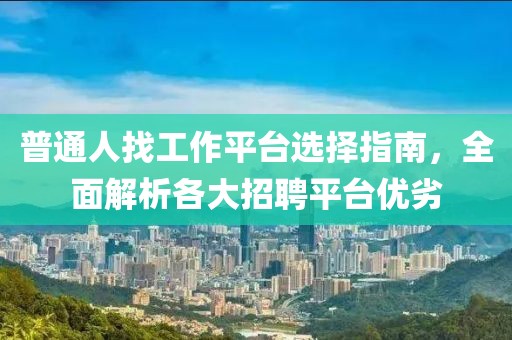 普通人找工作平台选择指南，全面解析各大招聘平台优劣