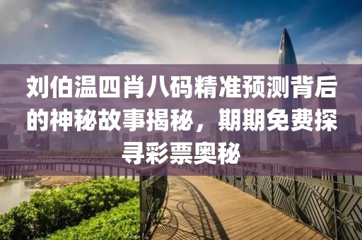 刘伯温四肖八码精准预测背后的神秘故事揭秘，期期免费探寻彩票奥秘