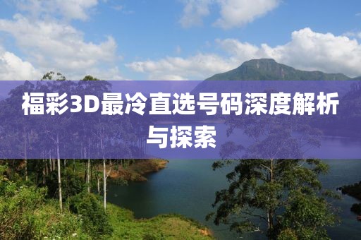 福彩3D最冷直选号码深度解析与探索