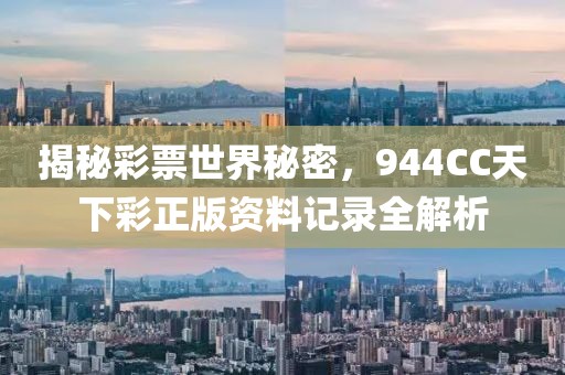 揭秘彩票世界秘密，944CC天下彩正版资料记录全解析