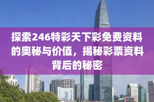 探索246特彩天下彩免费资料的奥秘与价值，揭秘彩票资料背后的秘密