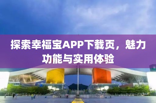 探索幸福宝APP下载页，魅力功能与实用体验
