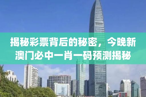 揭秘彩票背后的秘密，今晚新澳门必中一肖一码预测揭秘