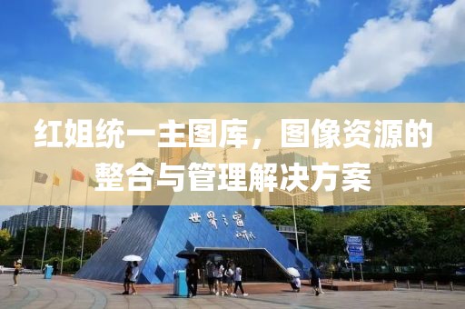 红姐统一主图库，图像资源的整合与管理解决方案