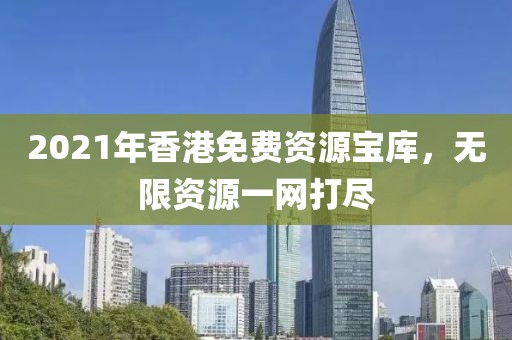 2021年香港免费资源宝库，无限资源一网打尽