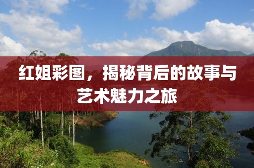 红姐彩图，揭秘背后的故事与艺术魅力之旅