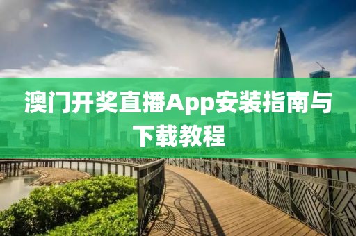 澳门开奖直播App安装指南与下载教程