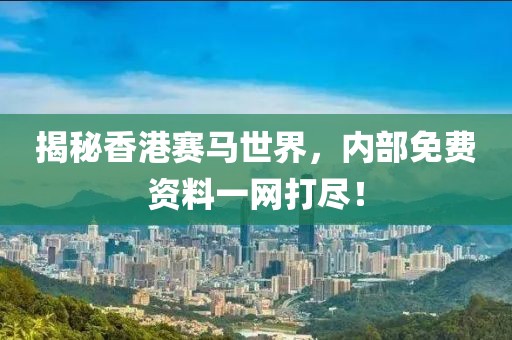 揭秘香港赛马世界，内部免费资料一网打尽！