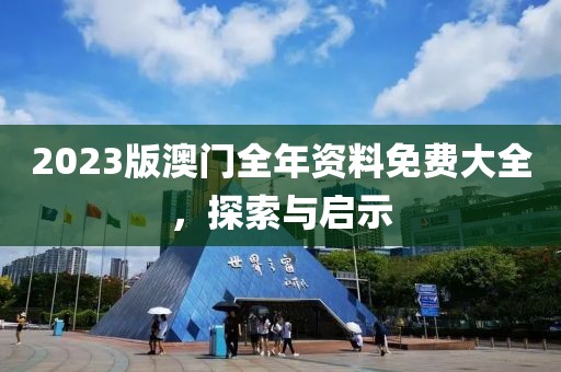 2023版澳门全年资料免费大全，探索与启示