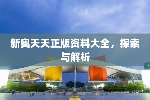 新奥天天正版资料大全，探索与解析