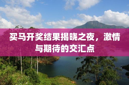 买马开奖结果揭晓之夜，激情与期待的交汇点