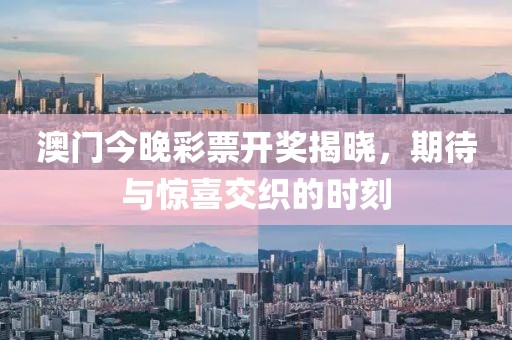 澳门今晚彩票开奖揭晓，期待与惊喜交织的时刻