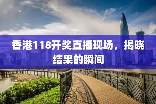 香港118开奖直播现场，揭晓结果的瞬间