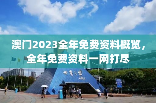 澳门2023全年免费资料概览，全年免费资料一网打尽