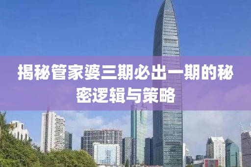 揭秘管家婆三期必出一期的秘密逻辑与策略