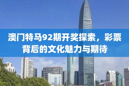 澳门特马92期开奖探索，彩票背后的文化魅力与期待