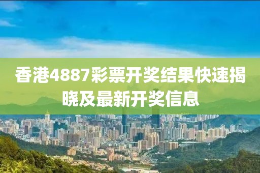 香港4887彩票开奖结果快速揭晓及最新开奖信息