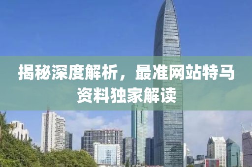 揭秘深度解析，最准网站特马资料独家解读
