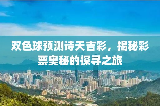 双色球预测诗天吉彩，揭秘彩票奥秘的探寻之旅
