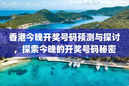 香港今晚开奖号码预测与探讨，探索今晚的开奖号码秘密
