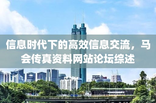 信息时代下的高效信息交流，马会传真资料网站论坛综述