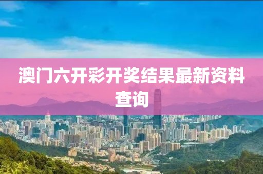 澳门六开彩开奖结果最新资料查询